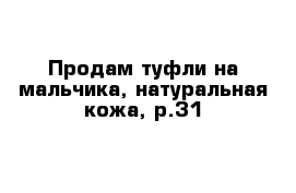 Продам туфли на мальчика, натуральная кожа, р.31